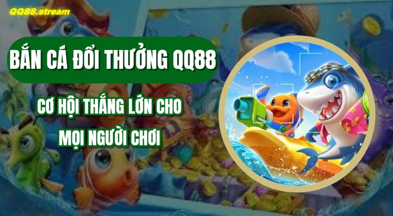 Bắn Cá Đổi Thưởng QQ88 Cơ Hội Thắng Lớn Cho Mọi Người Chơi 1 Ban ca doi thuong QQ88