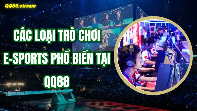 Cá cược E-sports QQ88: Cơ hội và Chiến lược Cá cược Thông minh 3 Các loại trò chơi E-sports phổ biến tại QQ88