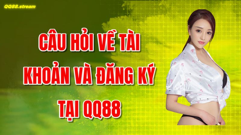 Câu hỏi thường gặp QQ88 giúp giải đáp thắc mắc nhanh chóng 2 Câu hỏi về tài khoản và đăng ký tại QQ88