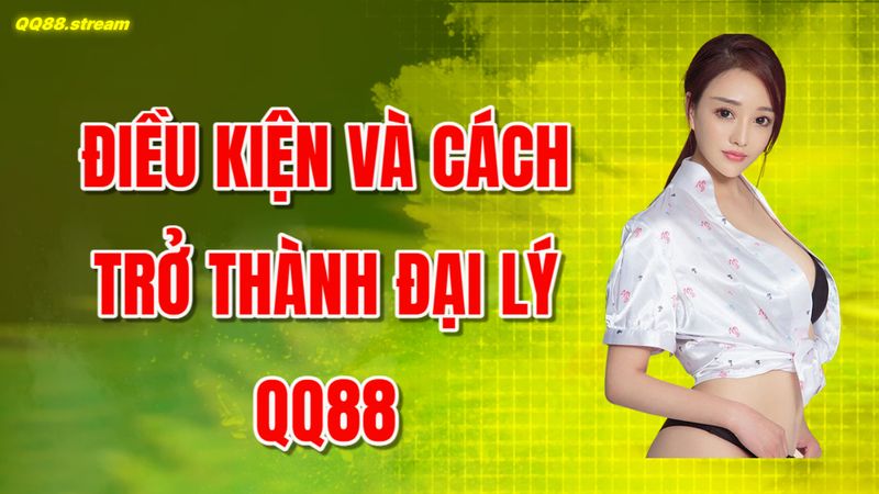Đại Lý QQ88 – Cơ Hội và Lợi Ích Khi Trở Thành Đại Lý Chính Thức 3 Điều kiện và cách trở thành đại lý QQ88