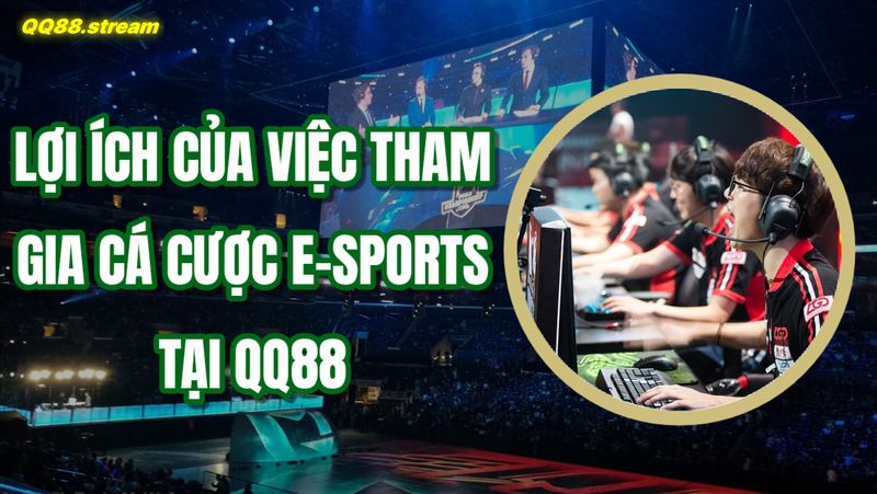 Cá cược E-sports QQ88: Cơ hội và Chiến lược Cá cược Thông minh 2 Lợi ích của việc tham gia cá cược E-sports tại QQ88