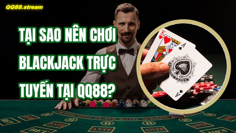 Blackjack trực tuyến QQ88 – Trải nghiệm thắng lớn với chiến thuật hiệu quả 2 Tại sao nên chơi Blackjack trực tuyến tại QQ88?
