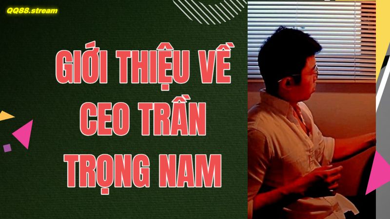 CEO Trần Trọng Nam QQ88 10 Giới thiệu về CEO Trần Trọng Nam